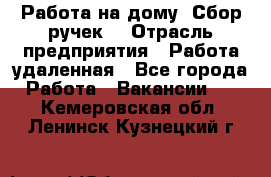 “Работа на дому. Сбор ручек“ › Отрасль предприятия ­ Работа удаленная - Все города Работа » Вакансии   . Кемеровская обл.,Ленинск-Кузнецкий г.